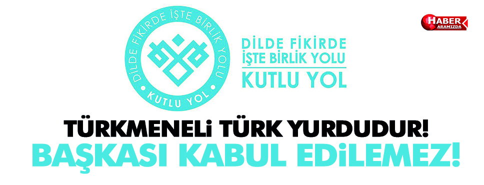 Türkmeneli Türk yurdudur! Başka bir şey kabul edilemez!