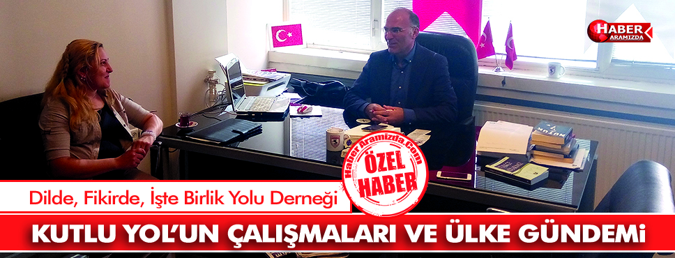 KUTLU YOL’UN ÇALIŞMALARI VE ÜLKE GÜNDEMİ