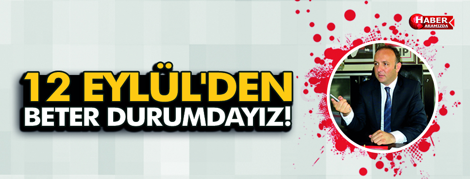 12 EYLÜL’DEN BETER DURUMDAYIZ