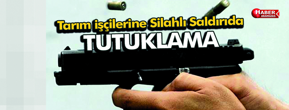 Tarım İşçilerine Silahlı Saldırıda Tutuklama