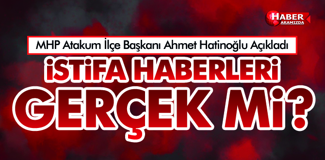 MHP Atakum İlçe Başkanı Ahmet Hatinoğlu Açıkladı! İSTİFALAR