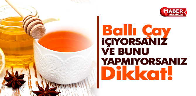 Ballı çaydan sonra bunu yapmıyorsanız dikkat!