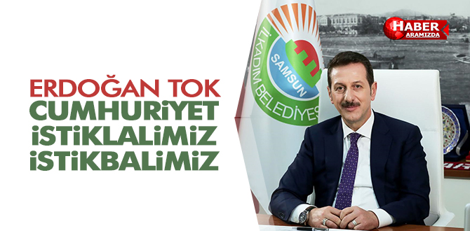 Başkan Tok Cumhuriyet, İstiklalimiz ve İstikbalimiz…