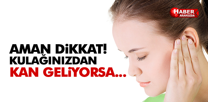 KULAĞINIZDAN KAN GELİYORSA…