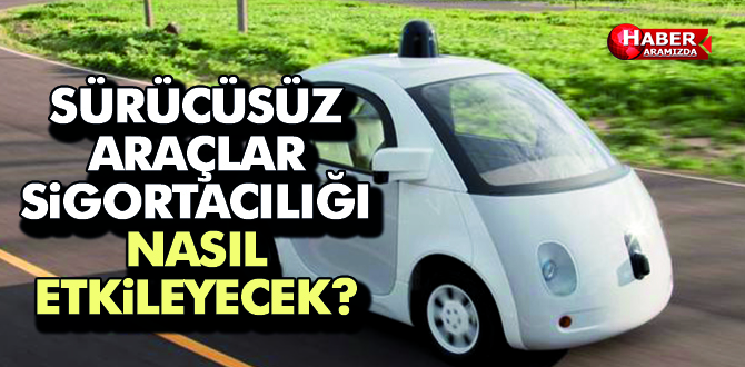 Sürücüsüz araçlar sigortacılık sektörünü  nasıl etkileyecek?