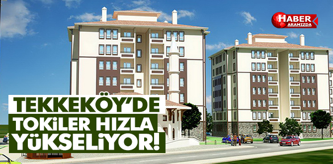 Tekkeköy’de TOKİ binaları hızla yükseliyor