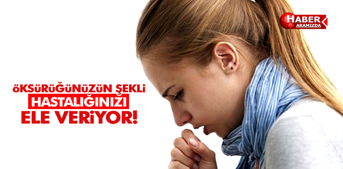 ÖKSÜRÜĞÜNÜZÜN ŞEKLİ HASTALIĞINIZI ELE VERİYOR