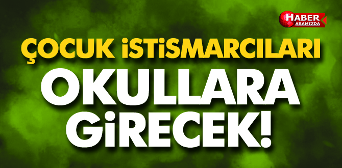 ÇOCUK İSTİSMARCILARI, OKULLARA GİRECEK