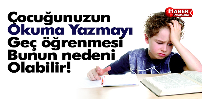 Çocuğunuz Okuma Yazmayı Geç Öğreniyorsa Dikkat!
