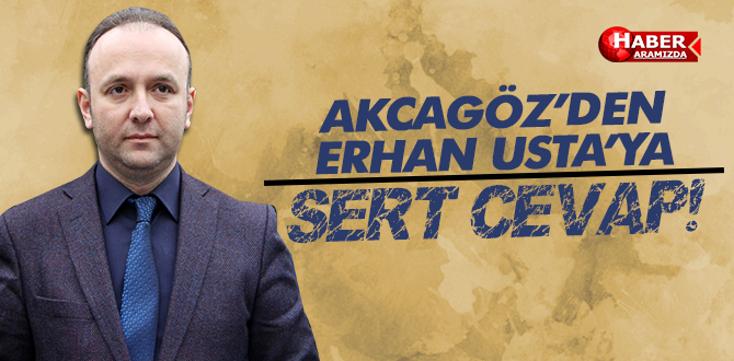 AKCAGÖZ’DEN ERHAN USTA’YA SERT CEVAP