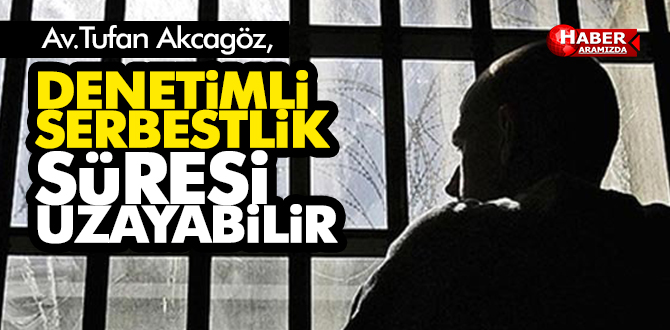 DENETİMLİ SERBESTLİK SÜRESİ UZAYABİLİR