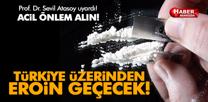 Türkiye üzerinden iki kat fazla eroin geçecek, önlem alınmalı!