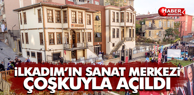 İLKADIM’IN SANAT MERKEZİ ÇOŞKUYLA AÇILDI