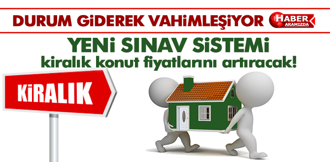 Yeni sınav sistemi kiralık konut fiyatlarını artıracak