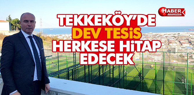 Tekkeköy’de herkese hitap edecek dev tesis