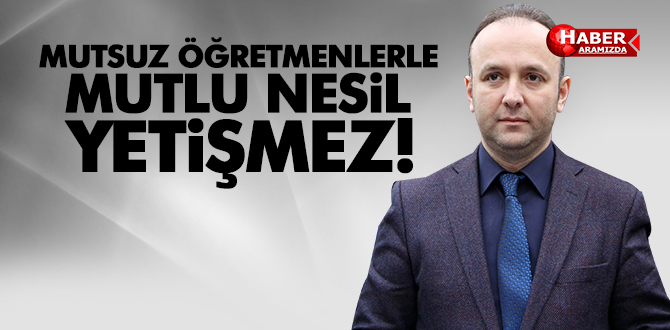 MUTSUZ ÖĞRETMENLERLE MUTLU NESİLLER YETİŞMEZ