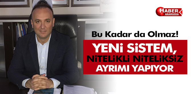 YENİ SİSTEM, NİTELİKLİ NİTELİKSİZ AYRIMI YAPIYOR