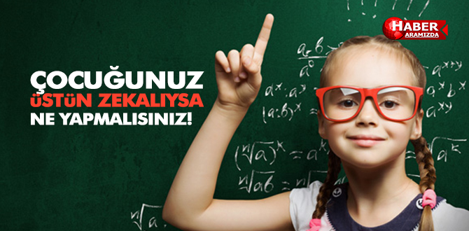 Çocuğunuz ya üstün zekalıysa ne yapmalısınız