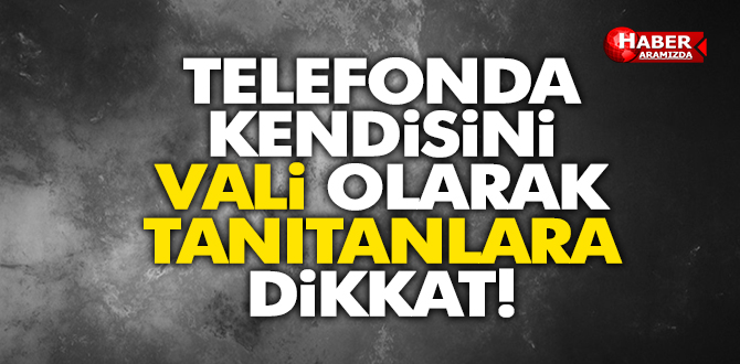 Telefonda Kendisini Vali Olarak Tanıtanlara İnanmayın!