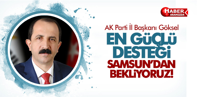 AK Parti İl Başkanı Göksel ‘2019’da en güçlü desteği Samsun’dan bekliyoruz’