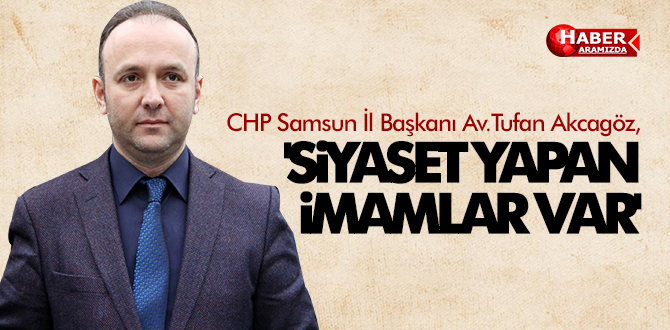 AKCAGÖZ ‘SİYASET YAPAN İMAMLAR VAR’