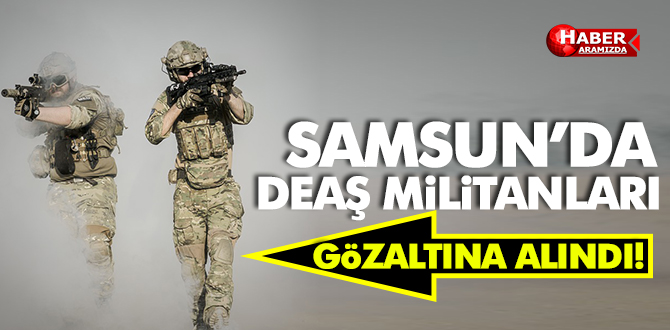 Samsun’da DEAŞ Militanları Gözaltına Alındı