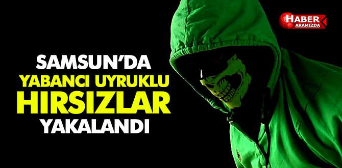 Samsun’da Yabancı Uyruklu Hırsızlar Yakayı Ele Verdi