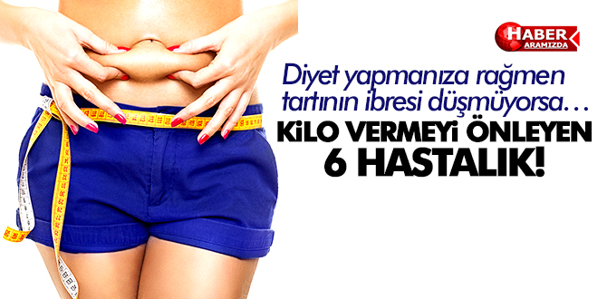KİLO VERMEYİ ÖNLEYEN 6 HASTALIK!