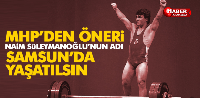 MHP’den Öneri ‘Naim Süleymanoğlu adı İlkadım’da yaşatılsın’