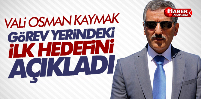 Vali Osman Kaymak Görev Yerindeki İlk Hedefini Açıkladı