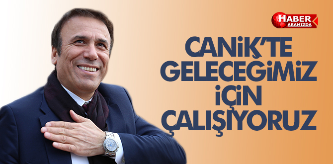 Canik’te Geleceğimiz için çalışıyoruz