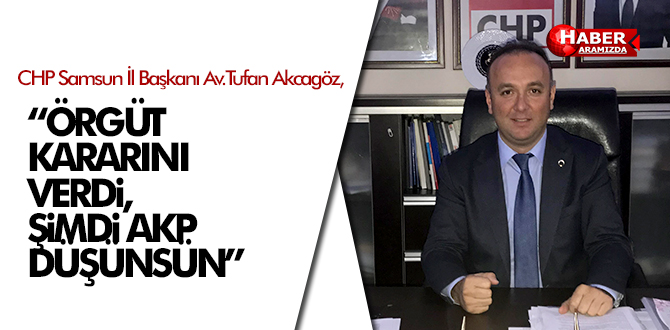 AKCAGÖZ ‘ÖRGÜT KARARINI VERDİ, ŞİMDİ AKP DÜŞÜNSÜN’