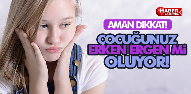 DİKKAT! ÇOCUĞUNUZ ERKEN ERGENLİĞE Mİ GİRİYOR?
