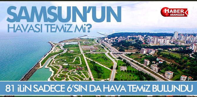 81 İLİN SADECE 6’SIN DA HAVA TEMİZ BULUNDU