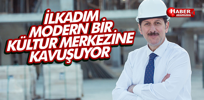 İLKADIM MODERN BİR KÜLTÜR MERKEZİNE KAVUŞUYOR