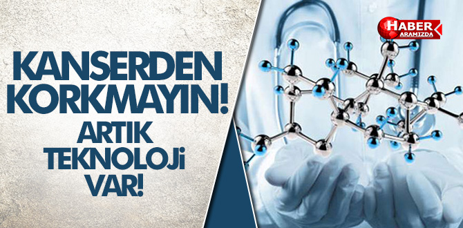 Kanserden Korkmayın Artık Teknoloji Var!