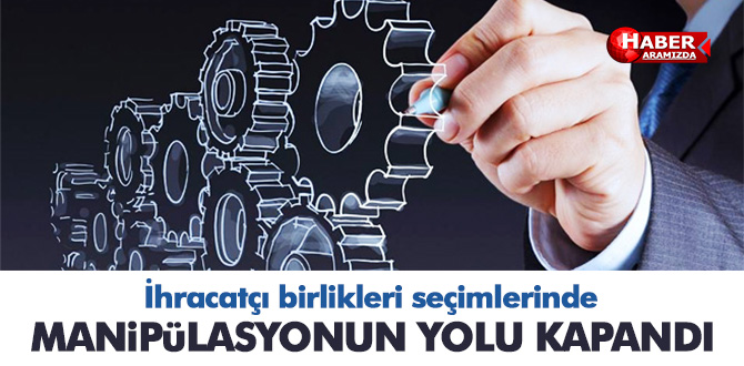 İhracatçı birlikleri seçimlerinde manipülasyonun yolu kapandı