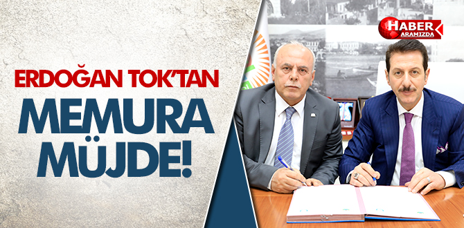 BAŞKAN TOK’TAN MEMURA MÜJDE