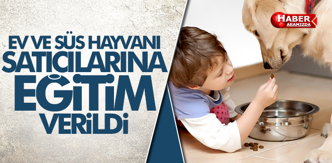 Ev ve Süs Hayvanı Satıcılarına Eğitim Verildi