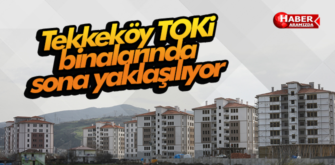 Tekkeköy TOKİ binalarında sona yaklaşılıyor