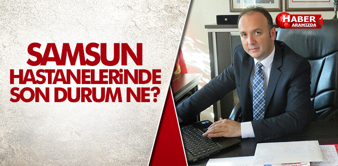 SAMSUN HASTANELERİNDE DURUM NE?