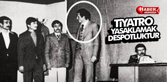 TİYATRO YASAKLAMAK DESPOTLUKTUR