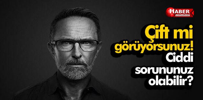 Çift mi görüyorsunuz! Ciddi sorununuz olabilir?