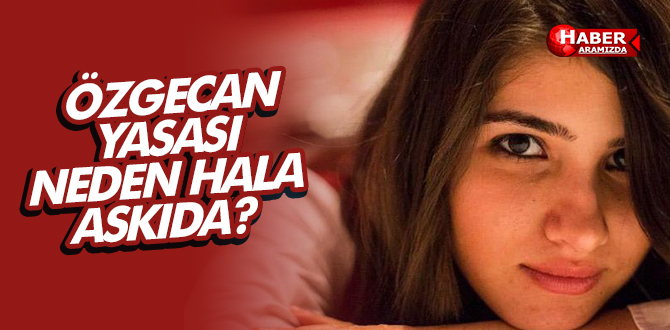 ÖZGECAN YASASI NEDEN HALA ASKIDA?