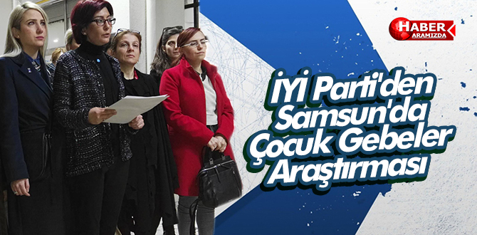 İYİ Parti’den Samsun’da Çocuk Gebeler Araştırması