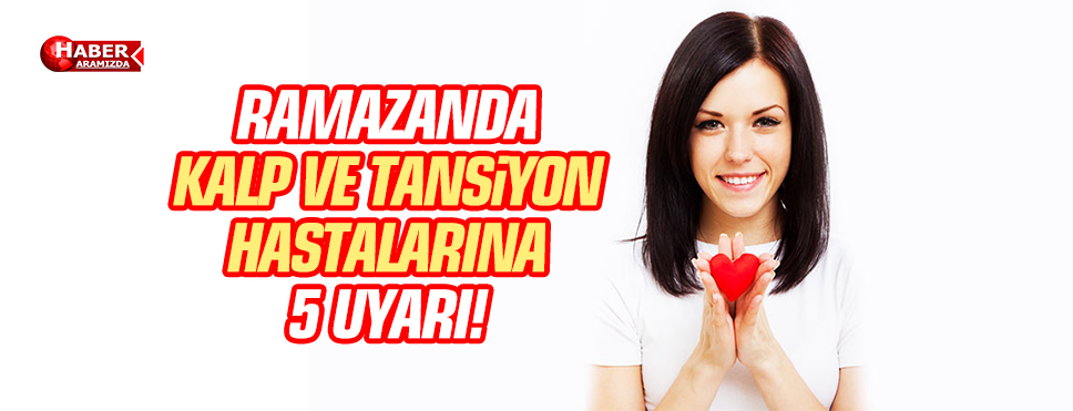 RAMAZANDA KALP VE TANSİYON HASTALARINA 5 UYARI