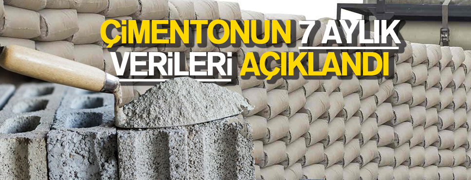 ÇİMENTONUN 7 AYLIK VERİLERİ AÇIKLANDI