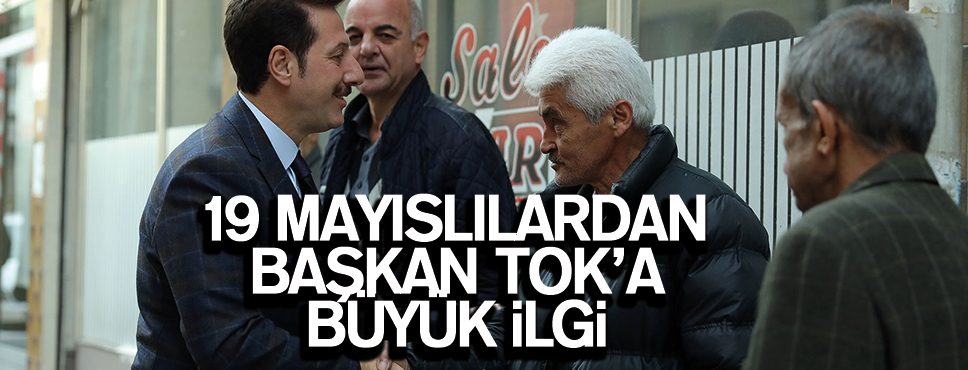 19 MAYISLILARDAN BAŞKAN TOK’A BÜYÜK İLGİ