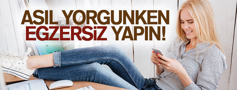 ASIL YORGUNKEN EGZERSİZ YAPIN!