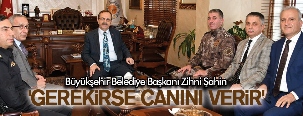 BAŞKAN ŞAHİN ‘GEREKİRSE CANINI VERİR’